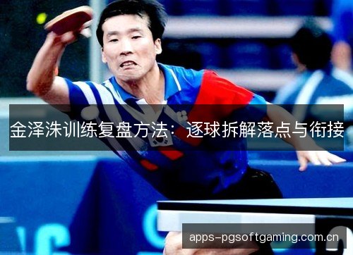 金泽洙训练复盘方法：逐球拆解落点与衔接