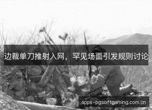 边裁单刀推射入网，罕见场面引发规则讨论
