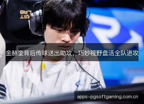 金赫奎背后传球送出助攻，巧妙视野盘活全队进攻