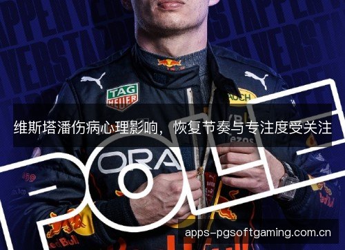 维斯塔潘伤病心理影响,恢复节奏与专注度受关注 维斯塔潘伤病心理影响,恢复节奏与专注度受关注